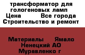 трансформатор для гологеновых ламп › Цена ­ 250 - Все города Строительство и ремонт » Материалы   . Ямало-Ненецкий АО,Муравленко г.